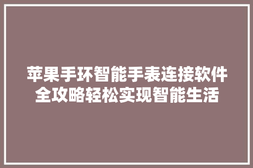 苹果手环智能手表连接软件全攻略轻松实现智能生活