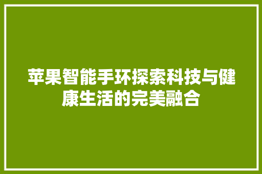 苹果智能手环探索科技与健康生活的完美融合