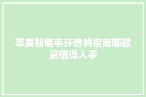 苹果智能手环选购指南哪款最值得入手