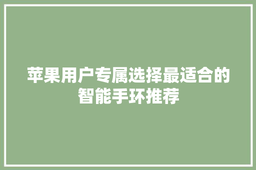 苹果用户专属选择最适合的智能手环推荐