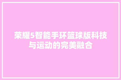 荣耀5智能手环篮球版科技与运动的完美融合  第1张