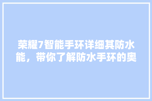 荣耀7智能手环详细其防水能，带你了解防水手环的奥秘