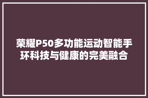 荣耀P50多功能运动智能手环科技与健康的完美融合  第1张