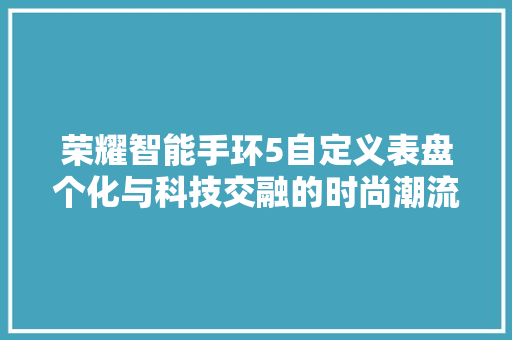 荣耀智能手环5自定义表盘个化与科技交融的时尚潮流