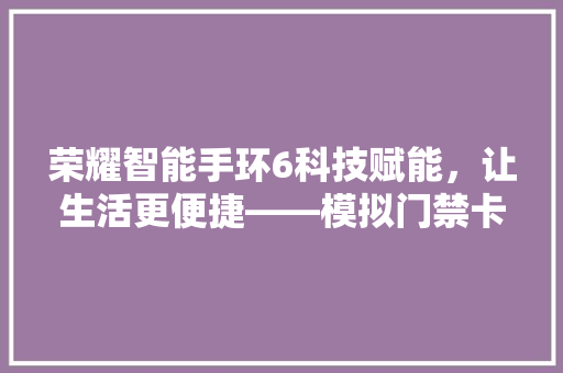 荣耀智能手环6科技赋能，让生活更便捷——模拟门禁卡功能详细