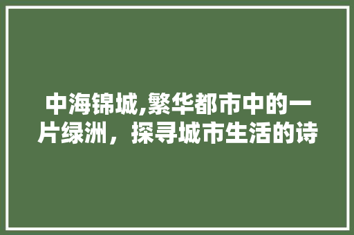 中海锦城,繁华都市中的一片绿洲，探寻城市生活的诗意空间