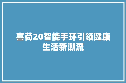 喜荷20智能手环引领健康生活新潮流