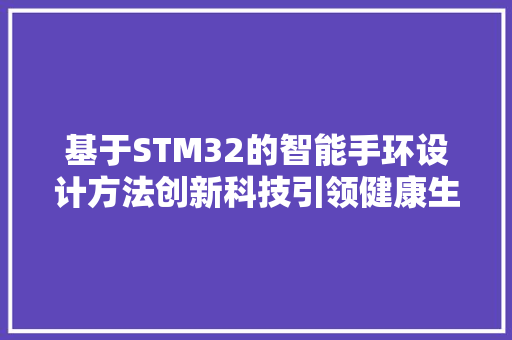 基于STM32的智能手环设计方法创新科技引领健康生活