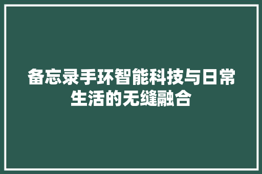 备忘录手环智能科技与日常生活的无缝融合