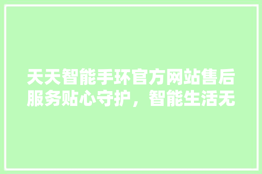 天天智能手环官方网站售后服务贴心守护，智能生活无忧