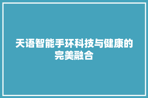 天语智能手环科技与健康的完美融合