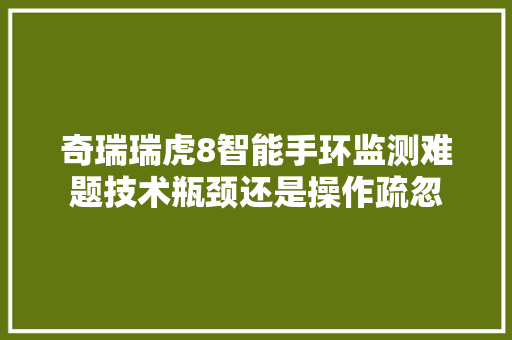 奇瑞瑞虎8智能手环监测难题技术瓶颈还是操作疏忽