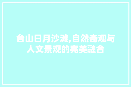 台山日月沙滩,自然奇观与人文景观的完美融合  第1张