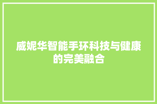 威妮华智能手环科技与健康的完美融合  第1张