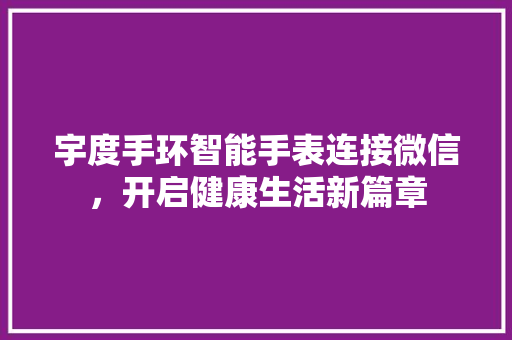 宇度手环智能手表连接微信，开启健康生活新篇章