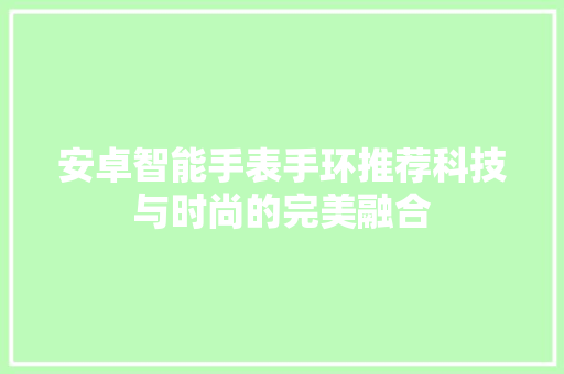 安卓智能手表手环推荐科技与时尚的完美融合