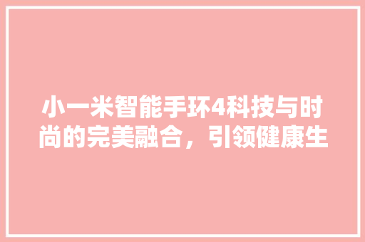 小一米智能手环4科技与时尚的完美融合，引领健康生活新潮流