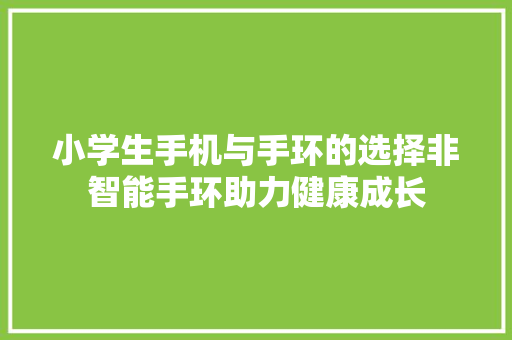 小学生手机与手环的选择非智能手环助力健康成长