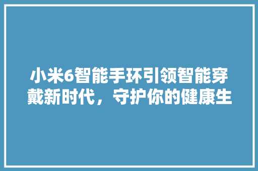 小米6智能手环引领智能穿戴新时代，守护你的健康生活