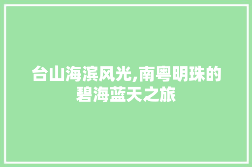 台山海滨风光,南粤明珠的碧海蓝天之旅