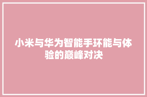 小米与华为智能手环能与体验的巅峰对决