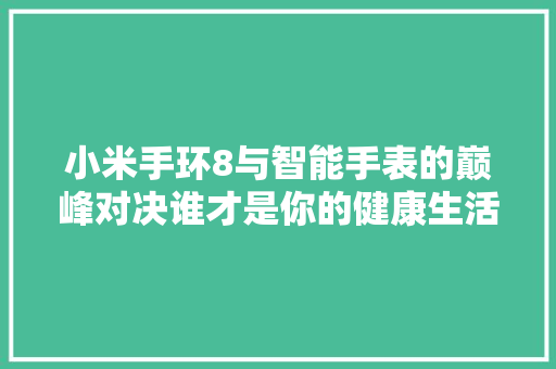 小米手环8与智能手表的巅峰对决谁才是你的健康生活伴侣