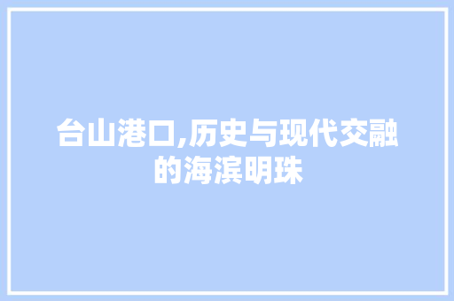 台山港口,历史与现代交融的海滨明珠