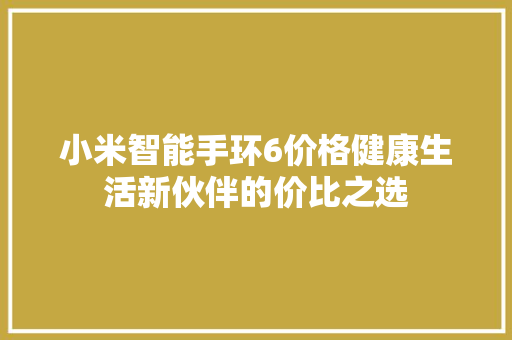 小米智能手环6价格健康生活新伙伴的价比之选  第1张