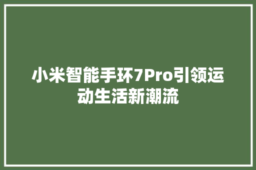 小米智能手环7Pro引领运动生活新潮流