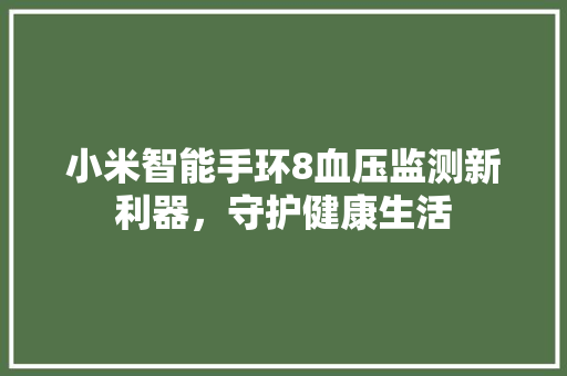 小米智能手环8血压监测新利器，守护健康生活