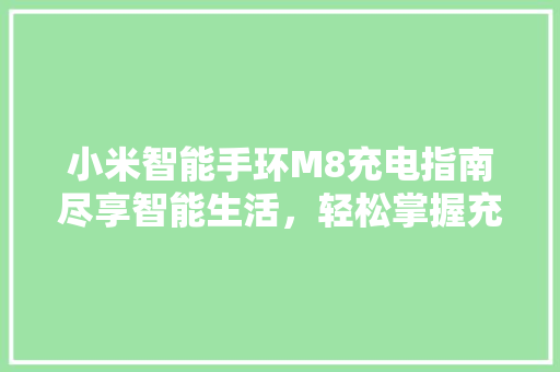 小米智能手环M8充电指南尽享智能生活，轻松掌握充电方法