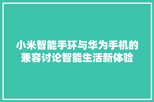 小米智能手环与华为手机的兼容讨论智能生活新体验