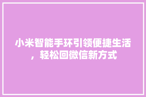 小米智能手环引领便捷生活，轻松回微信新方式