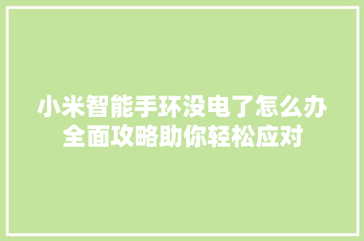 小米智能手环没电了怎么办全面攻略助你轻松应对