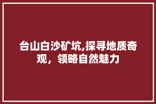 台山白沙矿坑,探寻地质奇观，领略自然魅力