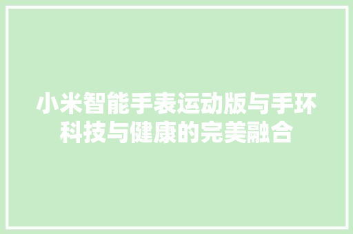 小米智能手表运动版与手环科技与健康的完美融合