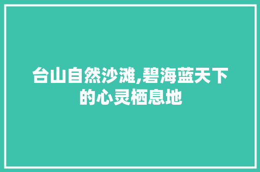 台山自然沙滩,碧海蓝天下的心灵栖息地