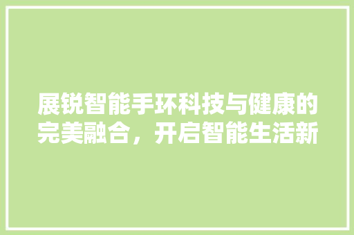 展锐智能手环科技与健康的完美融合，开启智能生活新篇章