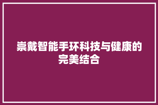 崇戴智能手环科技与健康的完美结合