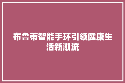 布鲁蒂智能手环引领健康生活新潮流