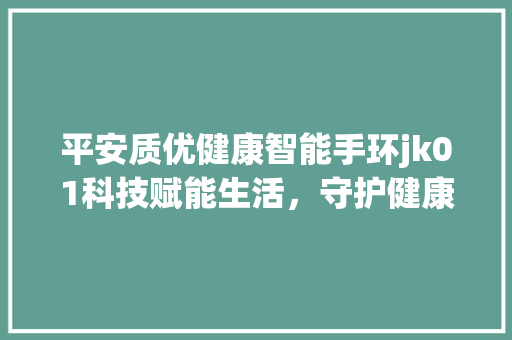 平安质优健康智能手环jk01科技赋能生活，守护健康每一天  第1张