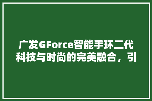 广发GForce智能手环二代科技与时尚的完美融合，引领健康生活新潮流  第1张