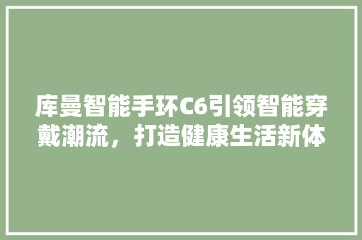 库曼智能手环C6引领智能穿戴潮流，打造健康生活新体验  第1张