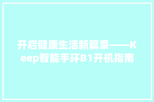 开启健康生活新篇章——Keep智能手环B1开机指南  第1张