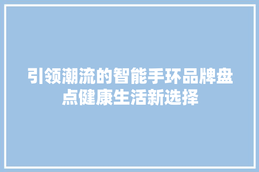 引领潮流的智能手环品牌盘点健康生活新选择