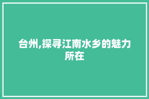 台州,探寻江南水乡的魅力所在