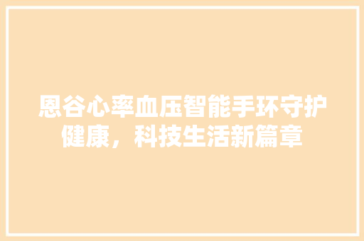 恩谷心率血压智能手环守护健康，科技生活新篇章