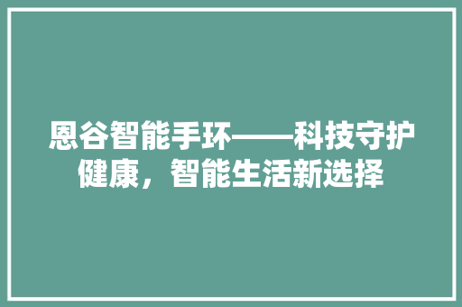 恩谷智能手环——科技守护健康，智能生活新选择