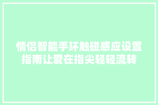 情侣智能手环触碰感应设置指南让爱在指尖轻轻流转