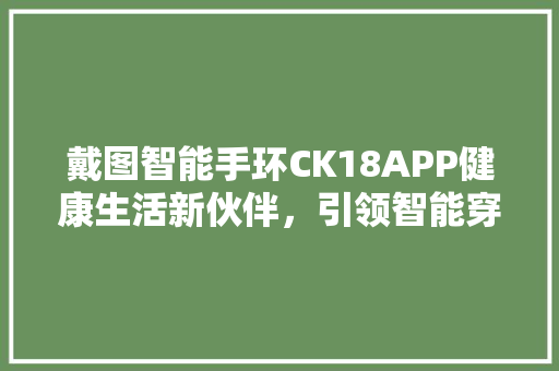 戴图智能手环CK18APP健康生活新伙伴，引领智能穿戴潮流